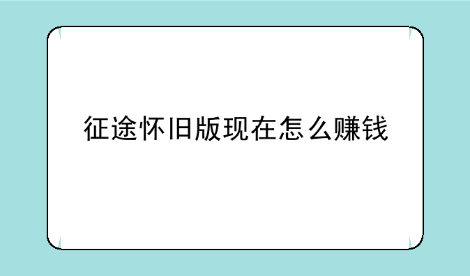征途怀旧版现在怎么赚钱