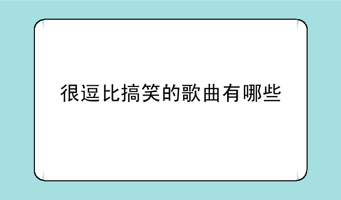 很逗比搞笑的歌曲有哪些