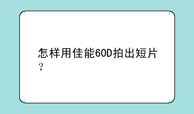 怎样用佳能60D拍出短片？