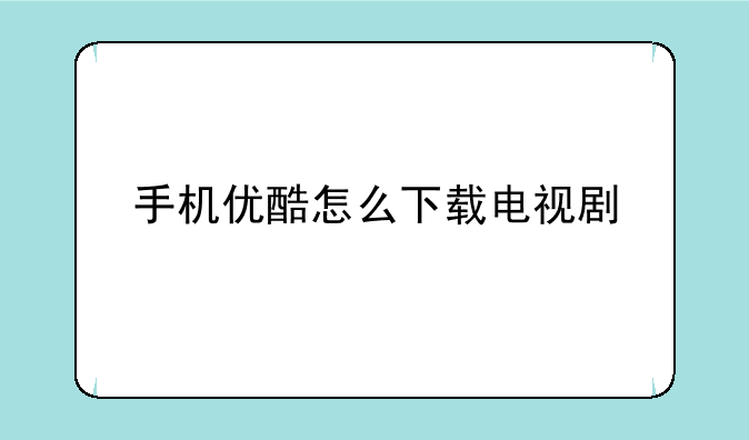 手机优酷怎么下载电视剧