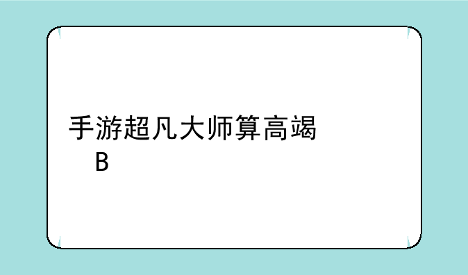 手游超凡大师算高端局吗