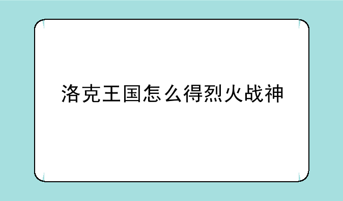 洛克王国怎么得烈火战神