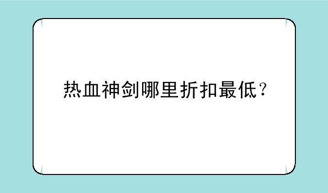 热血神剑哪里折扣最低？