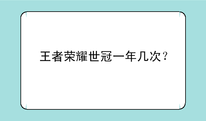 王者荣耀世冠一年几次？