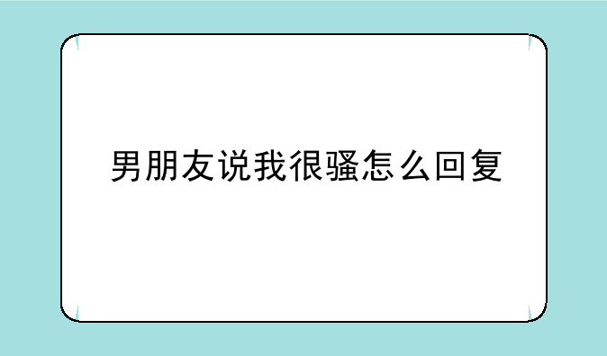 在床上男朋友说我不行,说我什么都要他教,这是什么意思~男朋友说我很骚怎么回复