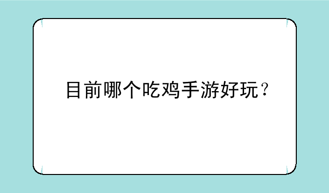 目前哪个吃鸡手游好玩？