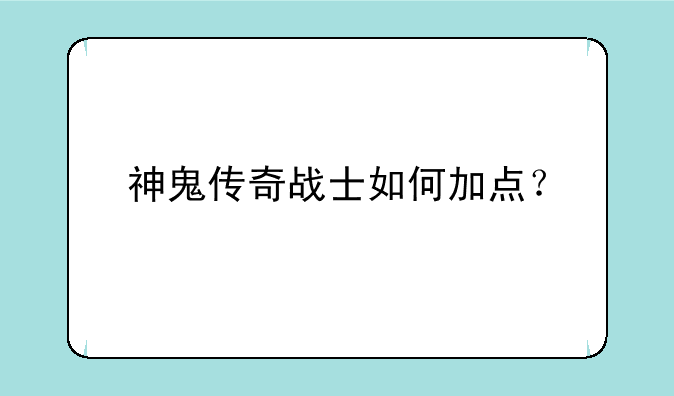 （《神鬼传奇》战士怎么加点？）神鬼传奇战士如何加点？