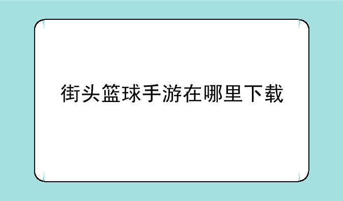 街头篮球手游在哪里下载