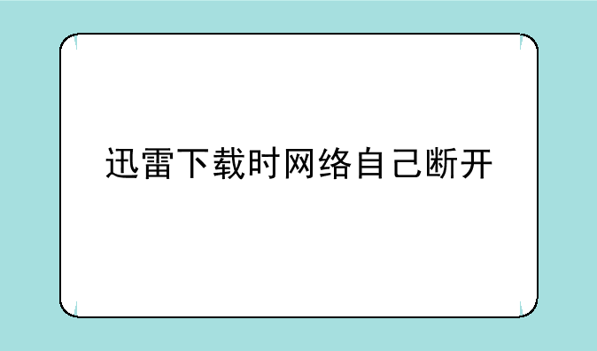 迅雷下载时网络自己断开