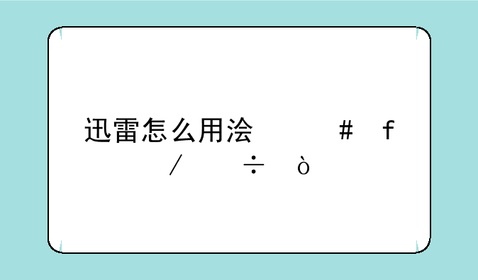 迅雷怎么用浏览器下载？
