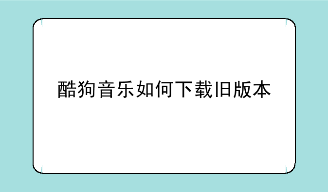 酷狗音乐如何下载旧版本