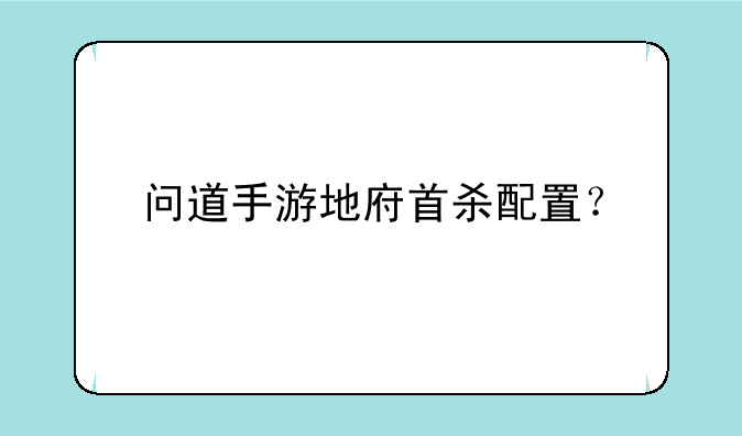 问道手游地府首杀配置？
