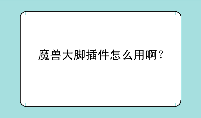魔兽大脚插件怎么用啊？