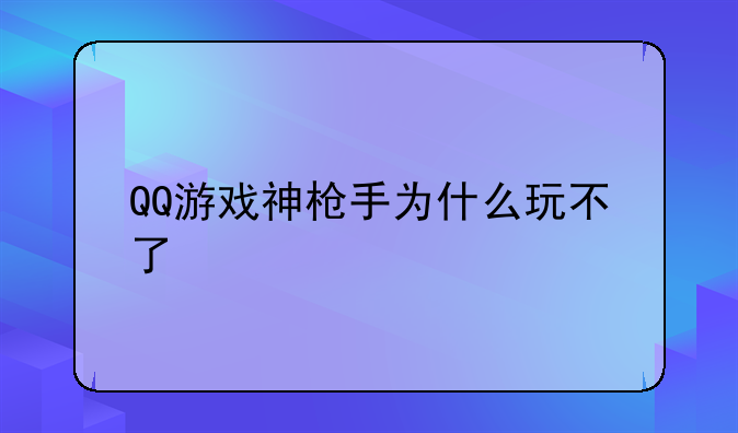 QQ游戏神枪手为什么玩不了