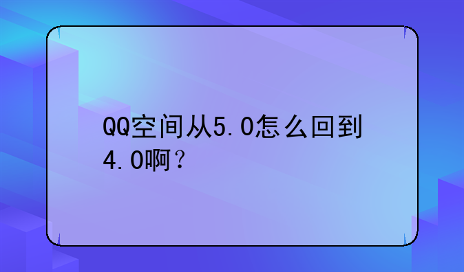 QQ空间从5.0怎么回到4.0啊？