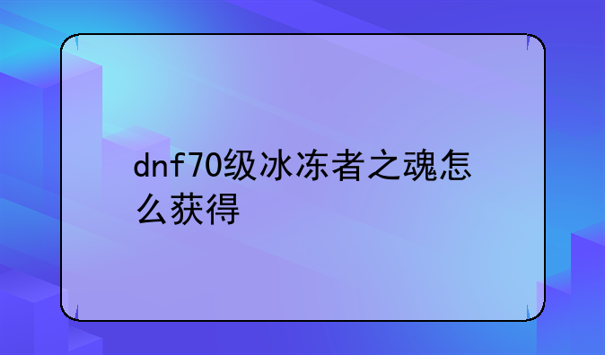 dnf70级冰冻者之魂怎么获得