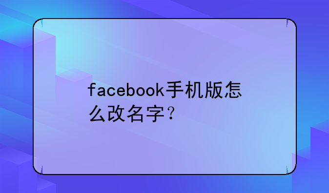 facebook手机版怎么改名字？