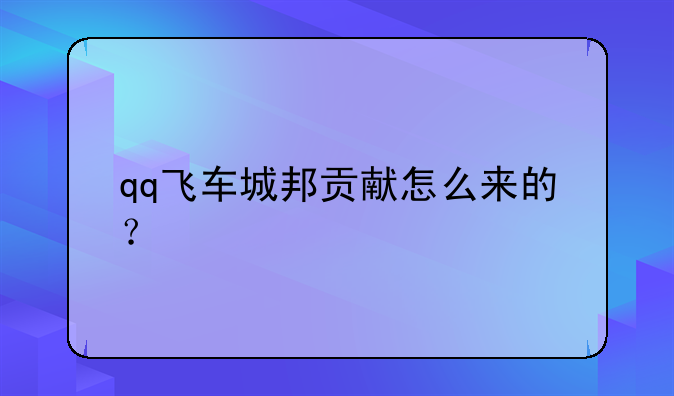 qq飞车城邦贡献怎么来的？