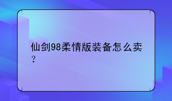 仙剑98柔情版装备怎么卖？