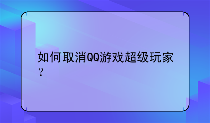 如何取消QQ游戏超级玩家？