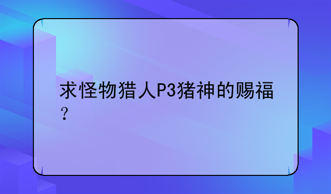 求怪物猎人P3猪神的赐福？