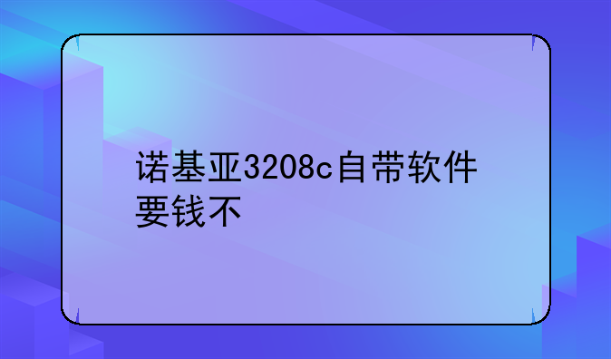诺基亚3208c自带软件要钱不