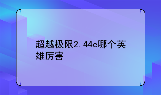 超越极限2.44e哪个英雄厉害
