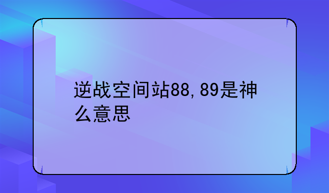 逆战空间站88,89是神么意思