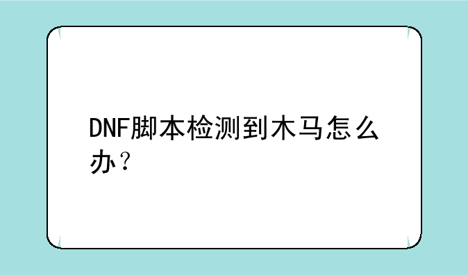 DNF脚本检测到木马怎么办？