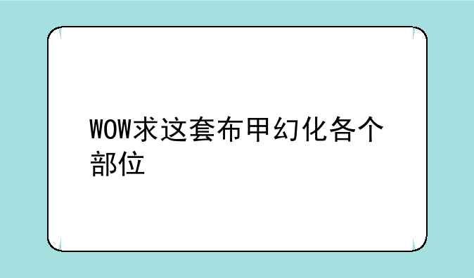 WOW求这套布甲幻化各个部位