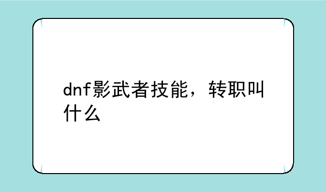 dnf影武者技能，转职叫什么