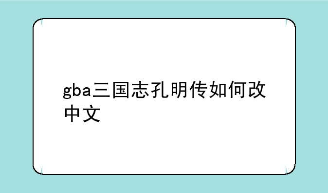 gba三国志孔明传如何改中文