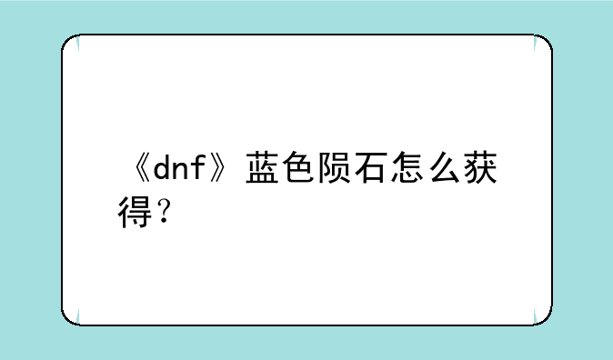 《dnf》蓝色陨石怎么获得？