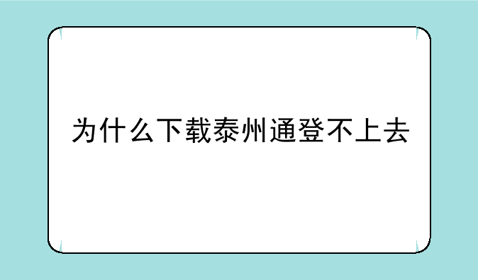 为什么下载泰州通登不上去