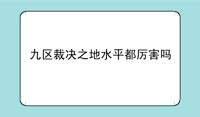 九区裁决之地水平都厉害吗