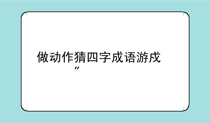 做动作猜四字成语游戏规则