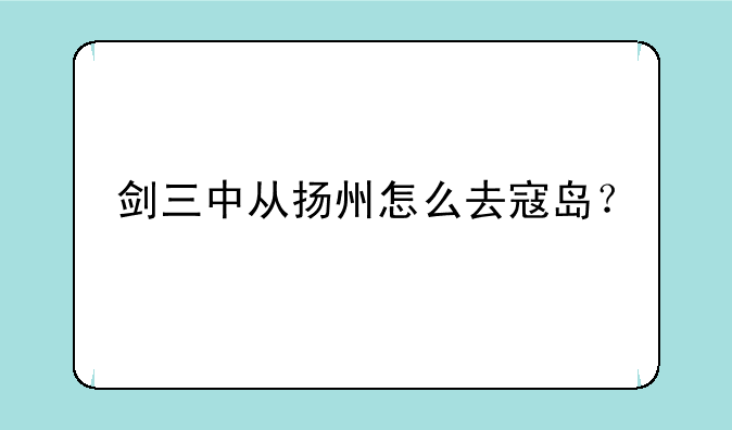 剑三中从扬州怎么去寇岛？