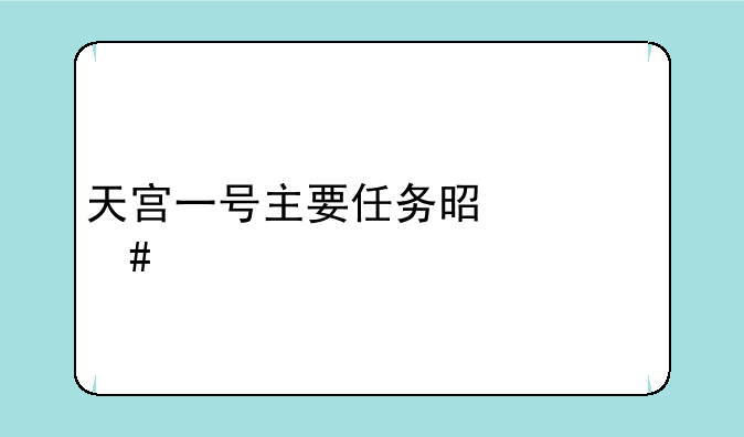 天宫一号主要任务是什么。