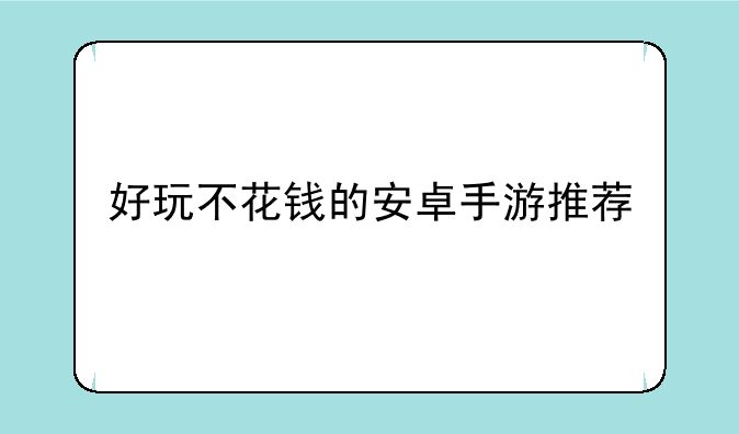 好玩不花钱的安卓手游推荐
