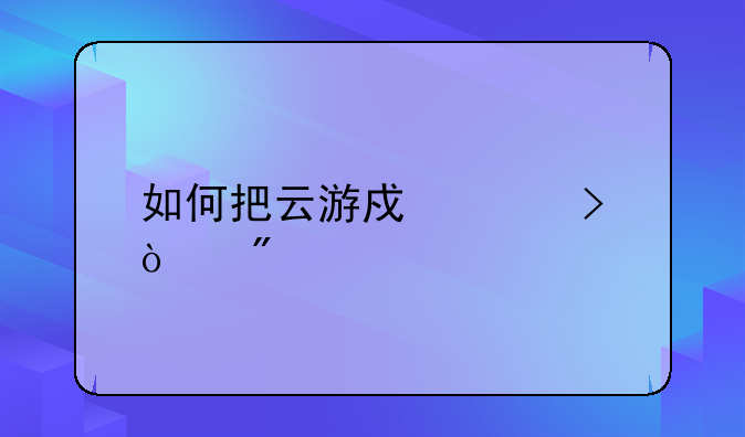 如何把云游戏账号传到手游
