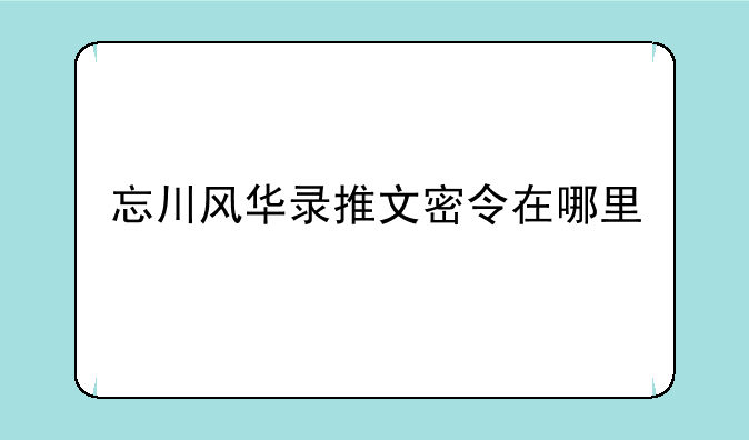 忘川风华录推文密令在哪里