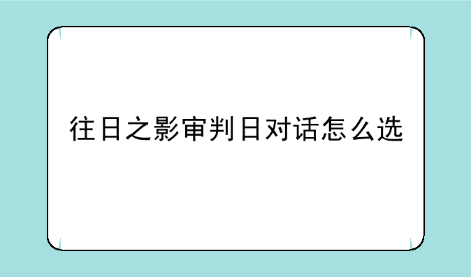 往日之影审判日对话怎么选