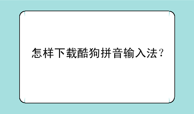 怎样下载酷狗拼音输入法？