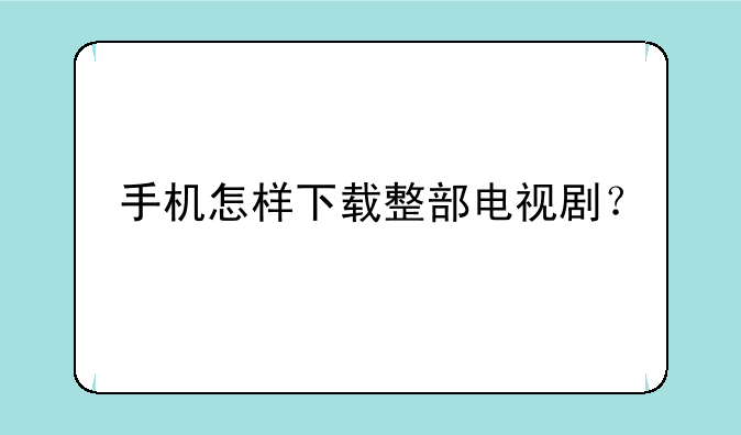 手机怎样下载整部电视剧？