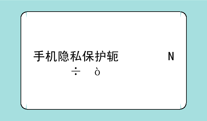 手机隐私保护软件哪个好？