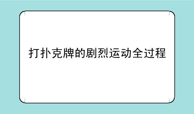 打扑克牌的剧烈运动全过程