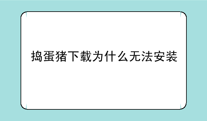 捣蛋猪下载为什么无法安装