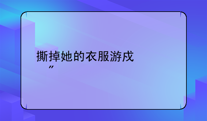 撕掉她的衣服游戏自制照片