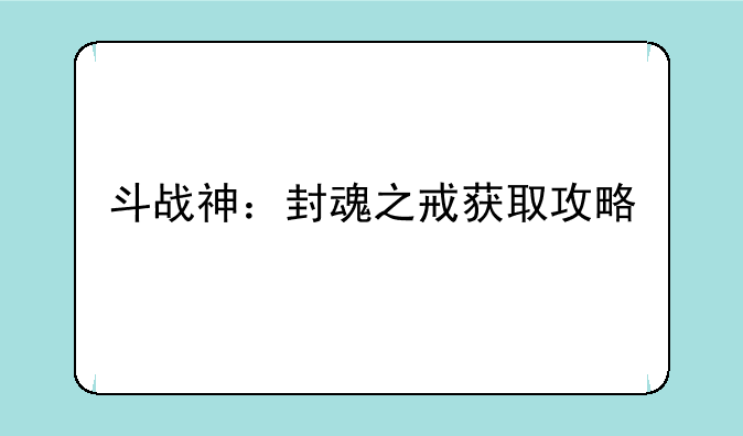 斗战神：封魂之戒获取攻略