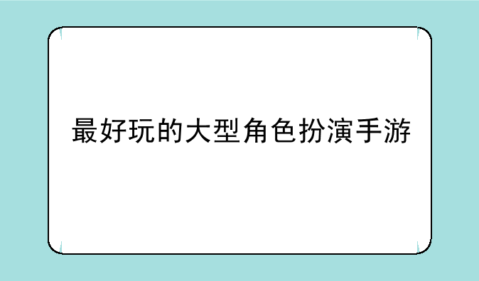 最好玩的大型角色扮演手游